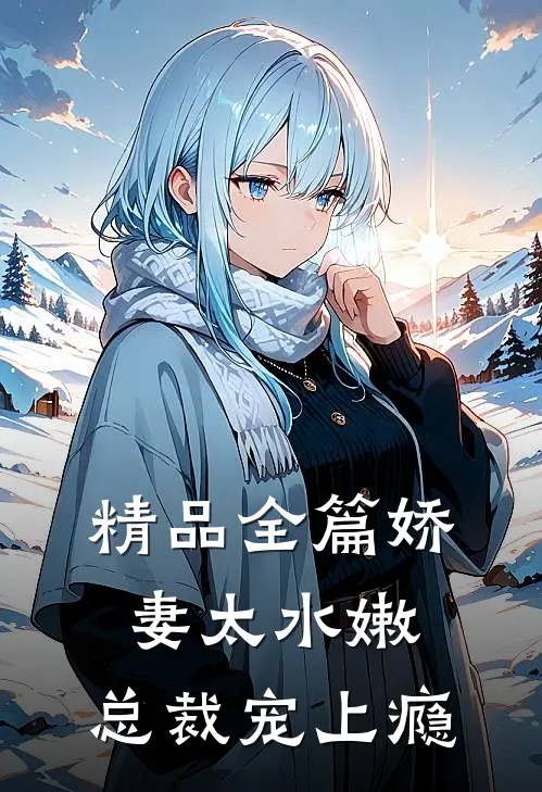 精品全篇娇妻太水嫩，总裁宠上瘾