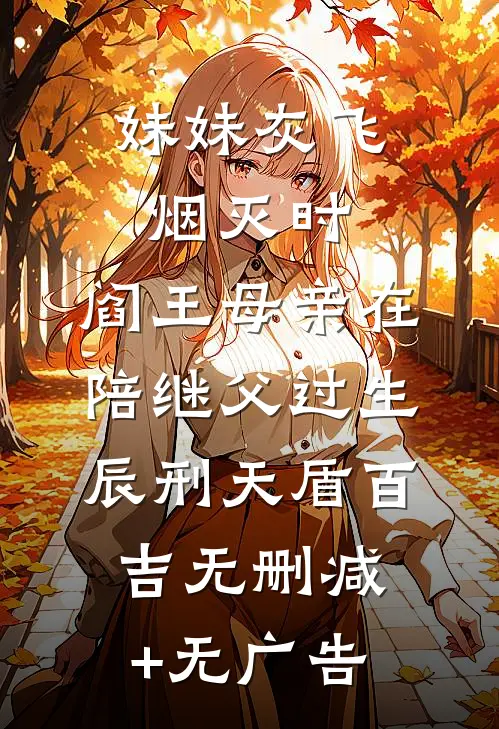 妹妹灰飞烟灭时，阎王母亲在陪继父过生辰刑天盾百吉无删减+无广告