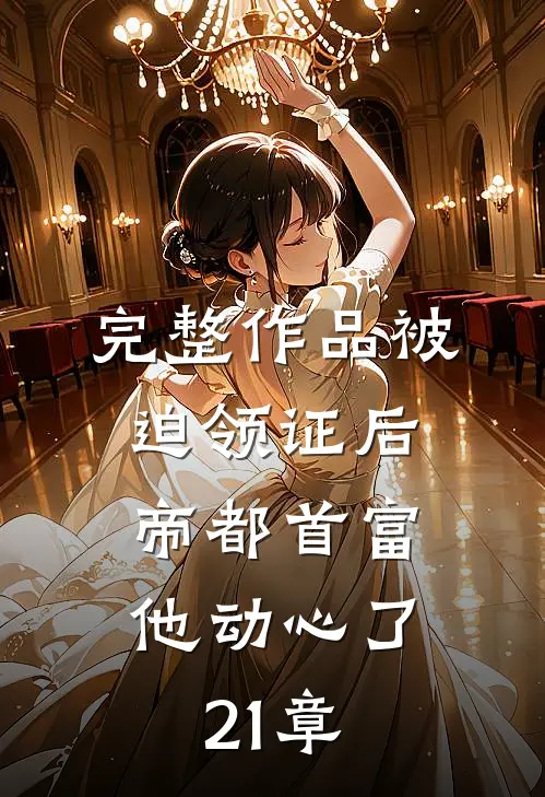 完整作品被迫领证后,帝都首富他动心了 21章