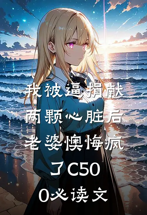 我被逼捐献两颗心脏后，老婆懊悔疯了C500必读文