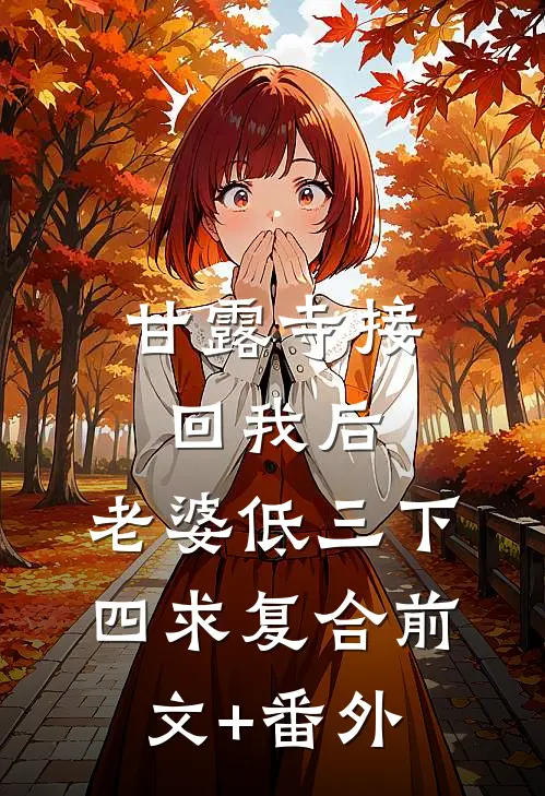 甘露寺接回我后，老婆低三下四求复合前文+番外