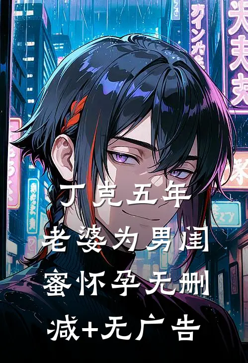 丁克五年，老婆为男闺蜜怀孕无删减+无广告