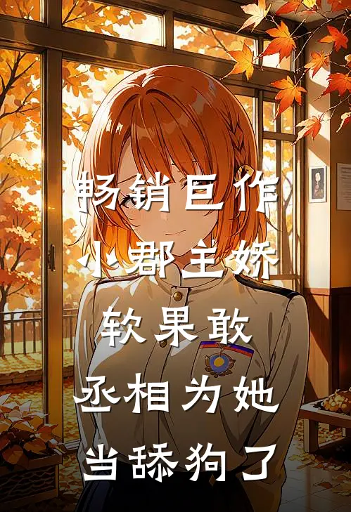 畅销巨作小郡主娇软果敢，丞相为她当舔狗了