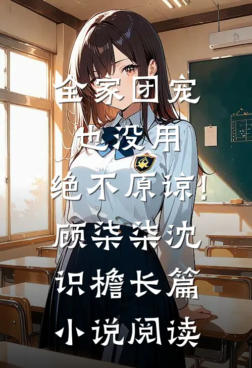全家团宠也没用,绝不原谅!顾柒柒沈识檐长篇小说阅读