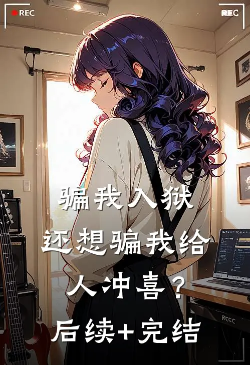 骗我入狱，还想骗我给人冲喜？后续+完结