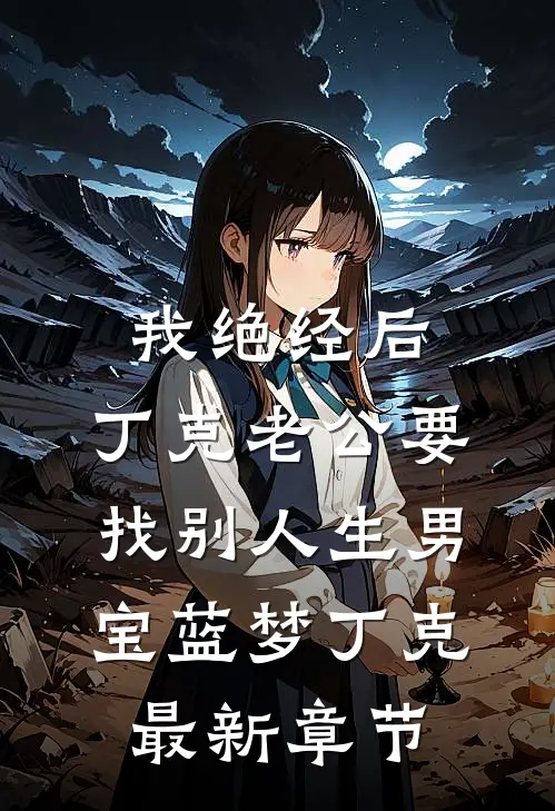 我绝经后，丁克老公要找别人生男宝蓝梦丁克最新章节