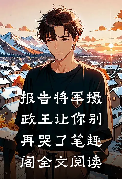 报告将军摄政王让你别再哭了笔趣阁全文阅读