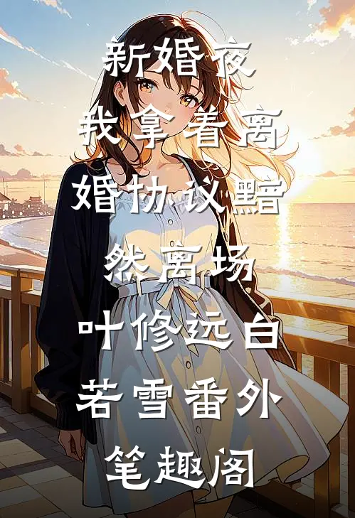 新婚夜，我拿着离婚协议黯然离场：叶修远白若雪番外笔趣阁