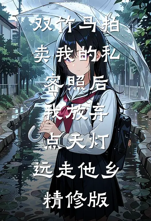 双竹马拍卖我的私密照后，我放弃点天灯，远走他乡精修版