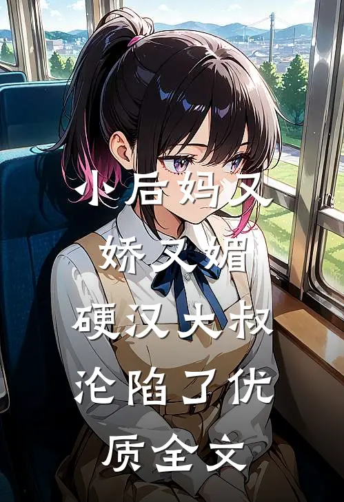 小后妈又娇又媚：硬汉大叔沦陷了优质全文