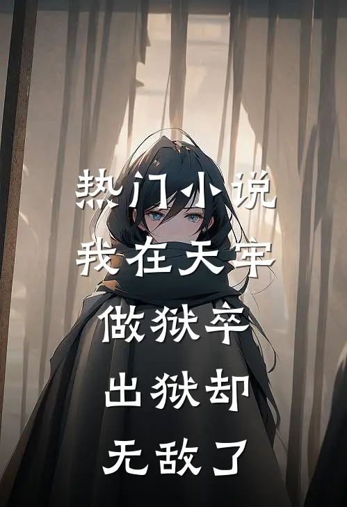 热门小说我在天牢做狱卒，出狱却无敌了
