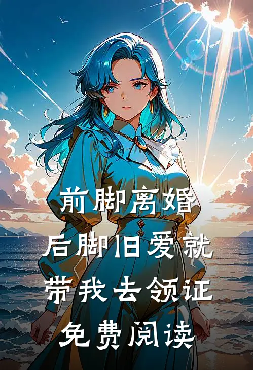 前脚离婚，后脚旧爱就带我去领证免费阅读