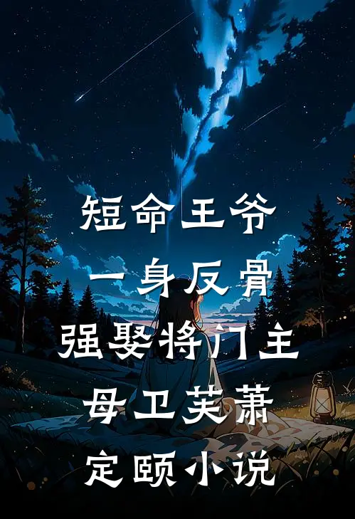 短命王爷一身反骨，强娶将门主母卫芙萧定颐小说