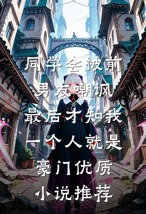 同学会被前男友嘲讽，最后才知我一个人就是豪门优质小说推荐