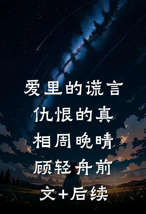 爱里的谎言，仇恨的真相周晚晴顾轻舟前文+后续