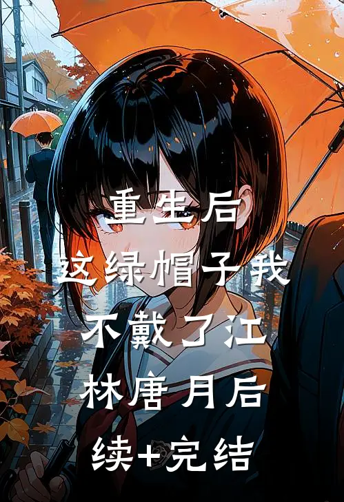 重生后，这绿帽子我不戴了江林唐月后续+完结