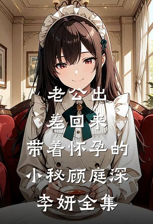 老公出差回来，带着怀孕的小秘顾庭深李妍 全集