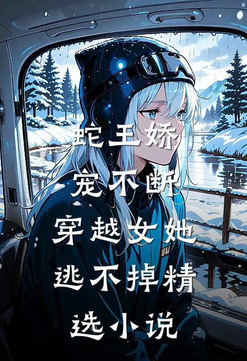 蛇王娇宠不断，穿越女她逃不掉精选小说