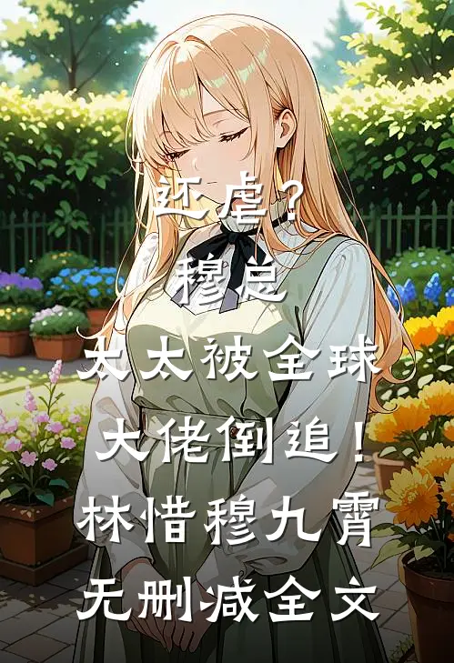 还虐？穆总，太太被全球大佬倒追！林惜穆九霄无删减全文