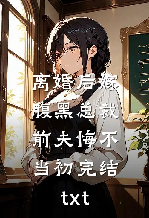离婚后嫁腹黑总裁，前夫悔不当初完结txt