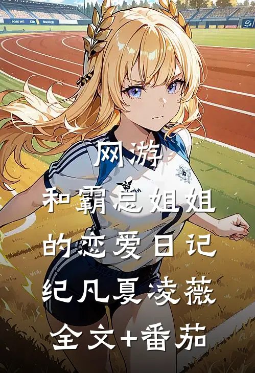 网游：和霸总姐姐的恋爱日记纪凡夏凌薇全文+番茄