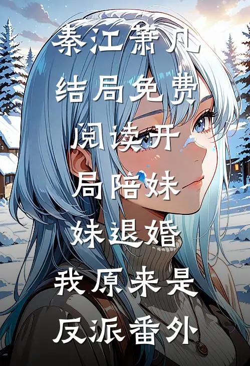 秦江萧凡结局免费阅读开局陪妹妹退婚，我原来是反派番外