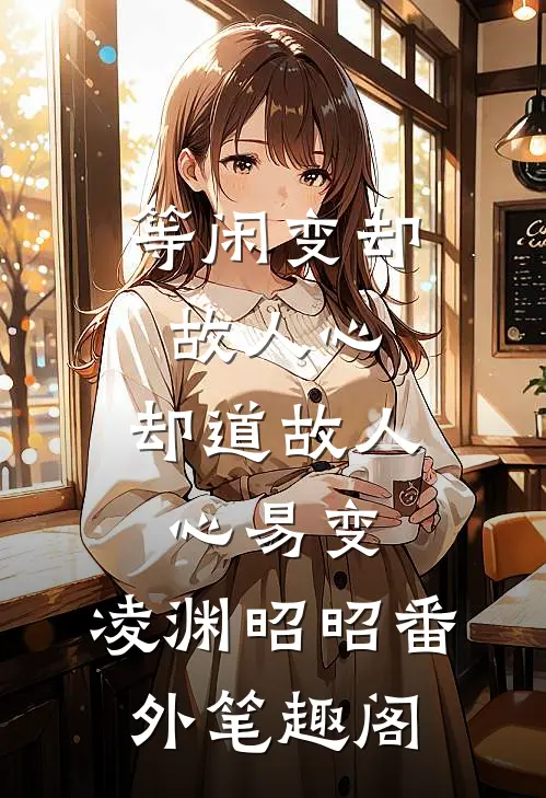 等闲变却故人心，却道故人心易变：凌渊昭昭番外笔趣阁