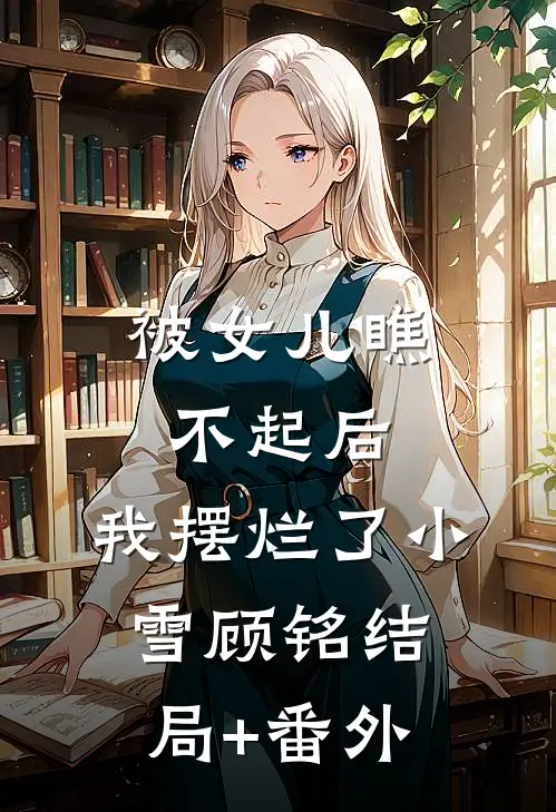 被女儿瞧不起后，我摆烂了小雪顾铭结局+番外