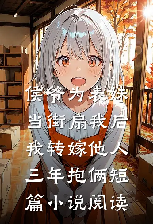 侯爷为表妹当街扇我后，我转嫁他人三年抱俩短篇小说阅读