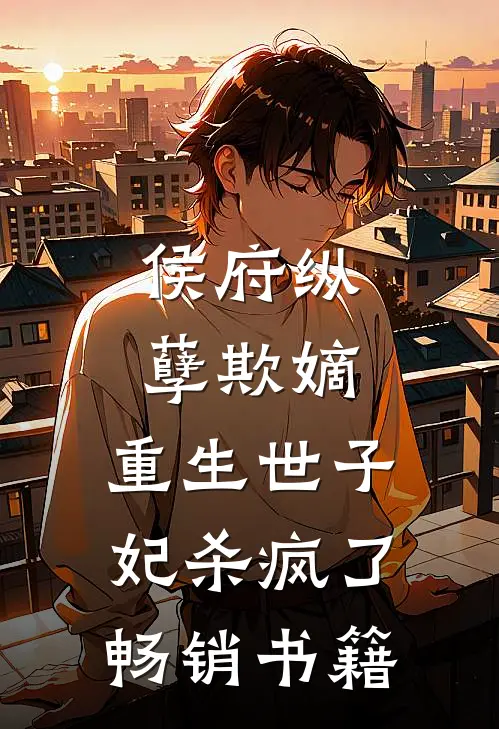侯府纵孽欺嫡，重生世子妃杀疯了畅销书籍