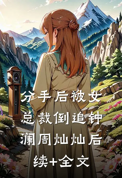 分手后被女总裁倒追钟澜周灿灿后续+全文