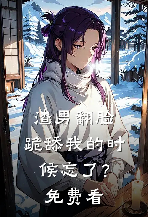 渣男翻脸，跪舔我的时候忘了？免费看