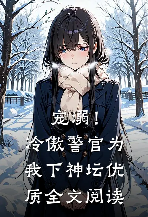 宠溺！冷傲警官为我下神坛优质全文阅读