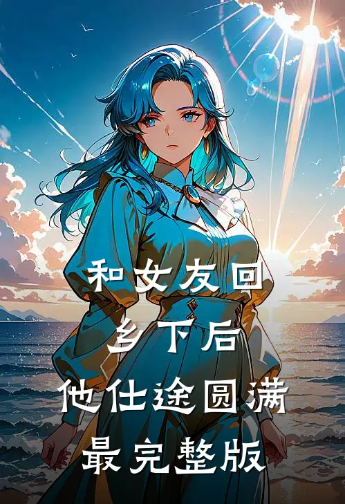 和女友回乡下后，他仕途圆满最完整版