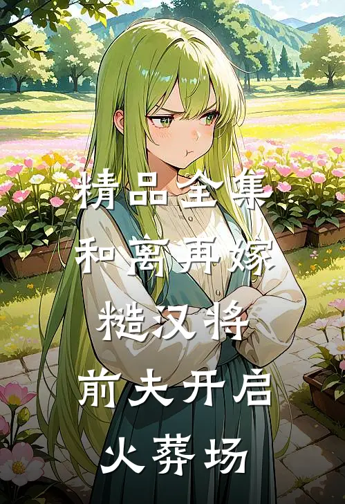 精品全集和离再嫁糙汉将，前夫开启火葬场