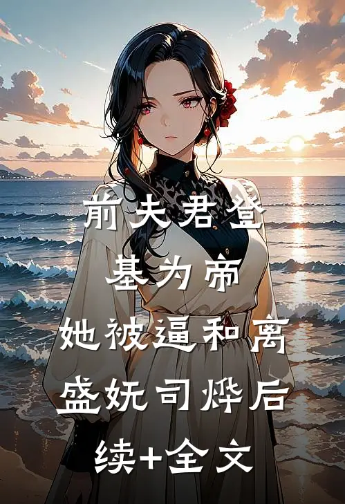前夫君登基为帝，她被逼和离盛妩司烨后续+全文