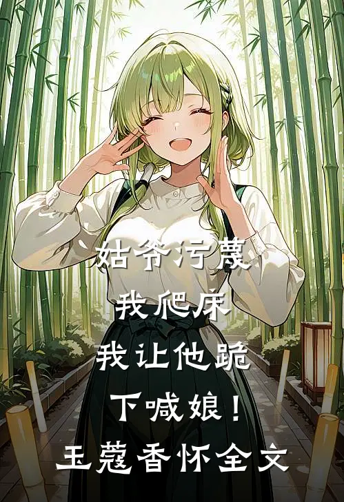 姑爷污蔑我爬床，我让他跪下喊娘！玉蔻香怀全文