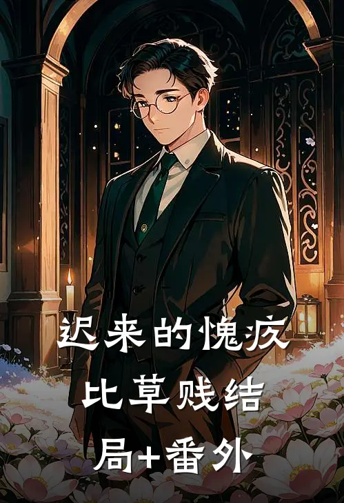 迟来的愧疚比草贱结局+番外