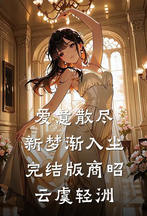 爱意散尽，新梦渐入尘完结版商昭云虞轻洲