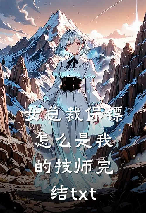 女总裁保镖，怎么是我的技师完结txt