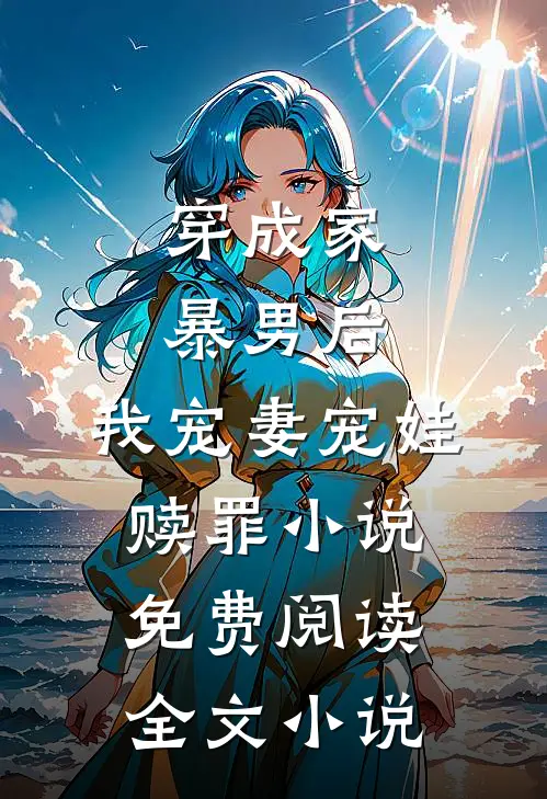 穿成家暴男后,我宠妻宠娃赎罪小说免费阅读全文小说