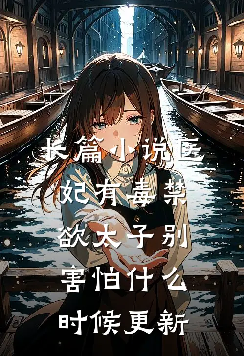 长篇小说医妃有毒禁欲太子别害怕什么时候更新