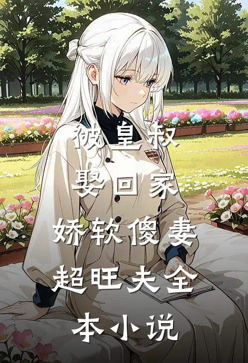 被皇叔娶回家，娇软傻妻超旺夫全本小说