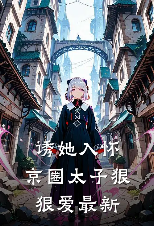 诱她入怀：京圈太子狠狠爱最新