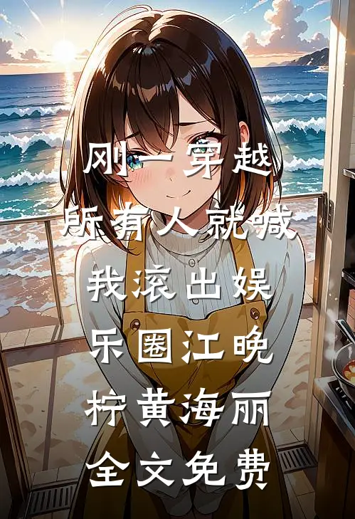 刚一穿越，所有人就喊我滚出娱乐圈江晚柠黄海丽全文免费