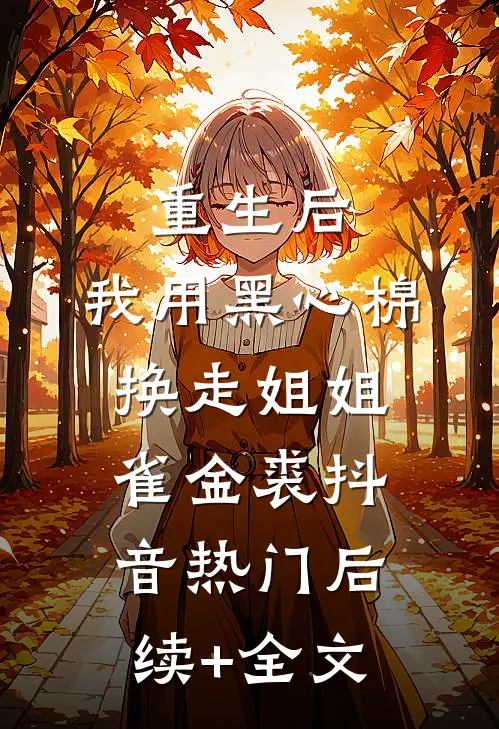 重生后，我用黑心棉换走姐姐雀金裘抖音热门后续+全文