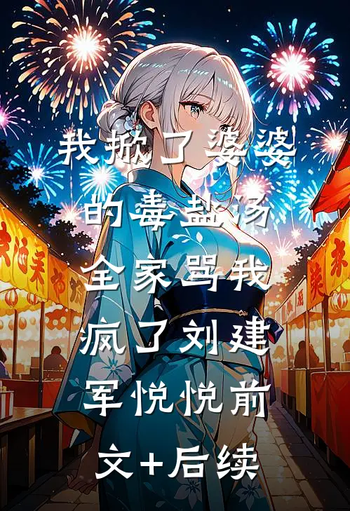 我掀了婆婆的毒盐汤，全家骂我疯了刘建军悦悦前文+后续