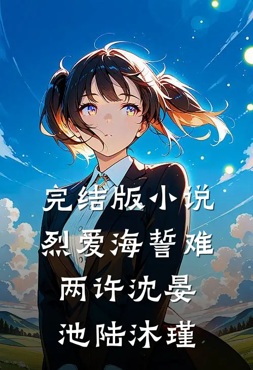 完结版小说烈爱海誓难两许沈晏池陆沐瑾