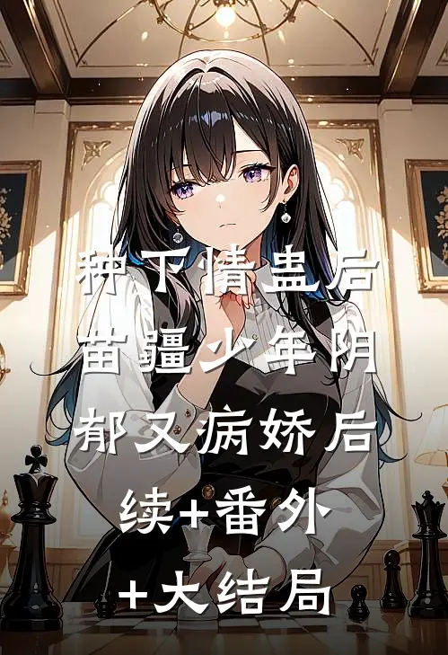 种下情蛊后，苗疆少年阴郁又病娇后续+番外+大结局