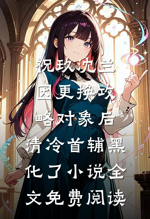 祝玖沈兰因更换攻略对象后，清冷首辅黑化了小说全文免费阅读